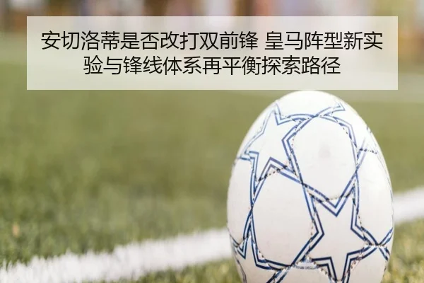 安切洛蒂是否改打双前锋 皇马阵型新实验与锋线体系再平衡探索路径