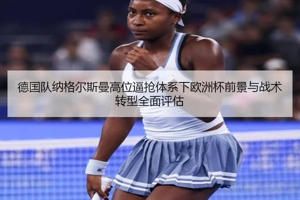 德国队纳格尔斯曼高位逼抢体系下欧洲杯前景与战术转型全面评估